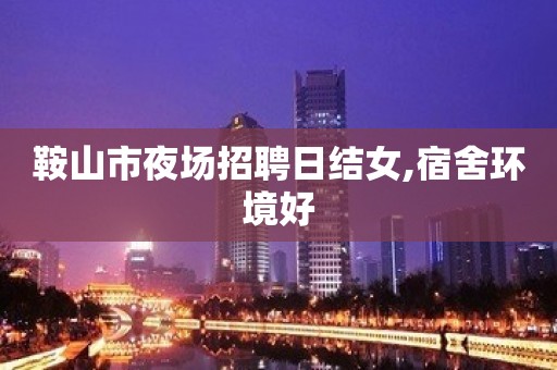鞍山市夜场招聘日结女,宿舍环境好