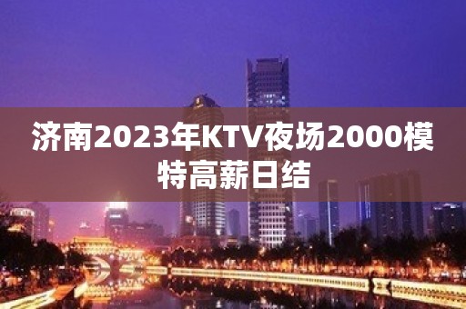 济南2023年KTV夜场2000模特高薪日结