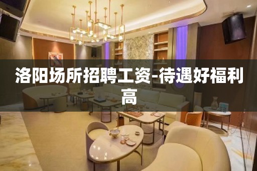 洛阳场所招聘工资-待遇好福利高