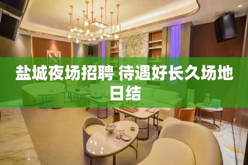盐城夜场招聘 待遇好长久场地日结