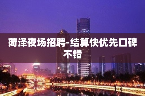 菏泽夜场招聘-结算快优先口碑不错