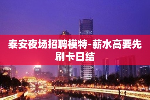 泰安夜场招聘模特-薪水高要先刷卡日结