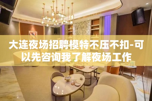 大连夜场招聘模特不压不扣-可以先咨询我了解夜场工作