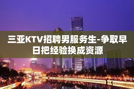 三亚KTV招聘男服务生-争取早日把经验换成资源 三亚KTV招聘男服务生-争取早日把经验换成资源