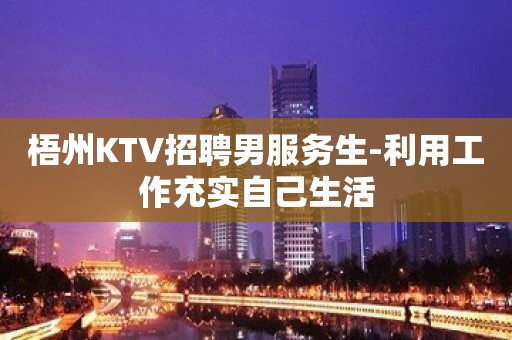 梧州KTV招聘男服务生-利用工作充实自己生活