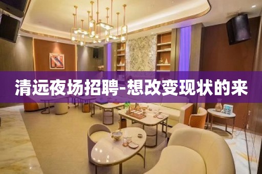 清远夜场招聘-想改变现状的来