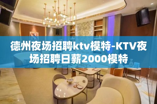 德州夜场招聘ktv模特-KTV夜场招聘日薪2000模特