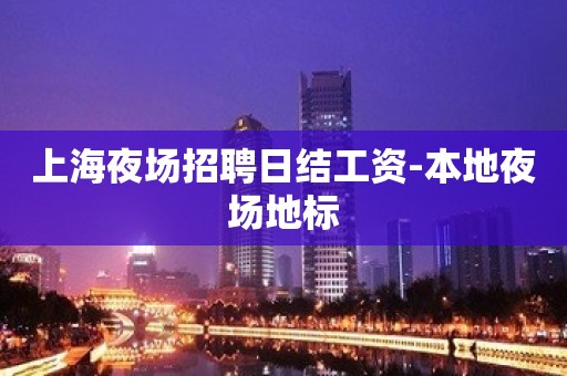 上海夜场招聘日结工资-本地夜场地标