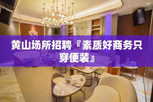 黄山场所招聘『素质好商务只穿便装』