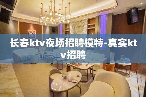 长春ktv夜场招聘模特-真实ktv招聘