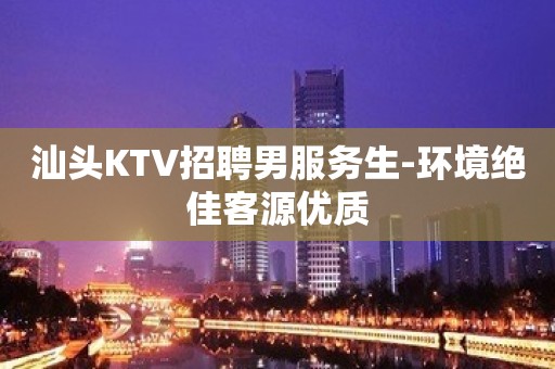 汕头KTV招聘男服务生-环境绝佳客源优质