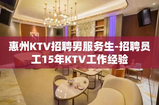 惠州KTV招聘男服务生-招聘员工15年KTV工作经验