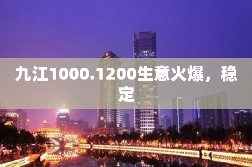 九江1000.1200生意火爆，稳定