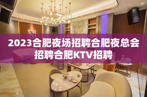 2023合肥夜场招聘合肥夜总会招聘合肥KTV招聘