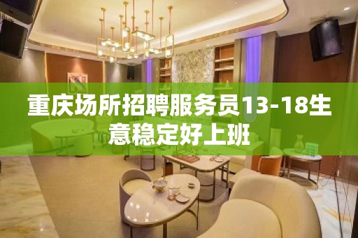 重庆场所招聘服务员13-18生意稳定好上班 重庆场所招聘服务员13-18生意稳定好上班