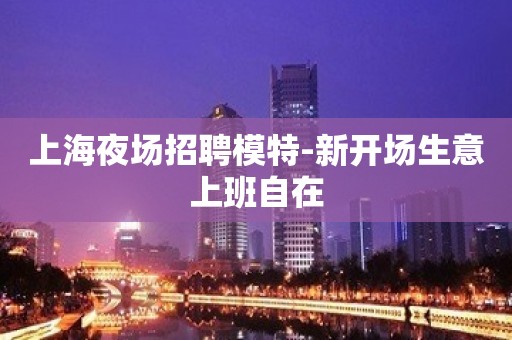 上海夜场招聘模特-新开场生意上班自在