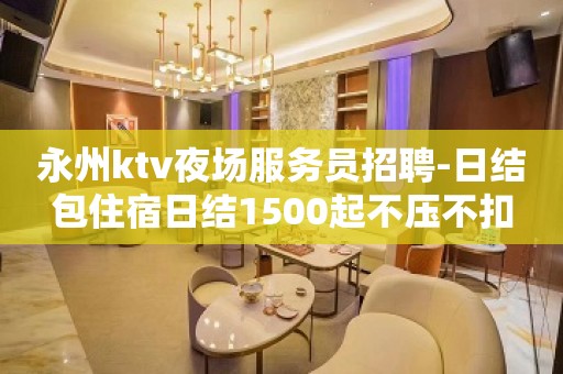 永州ktv夜场服务员招聘-日结包住宿日结1500起不压不扣