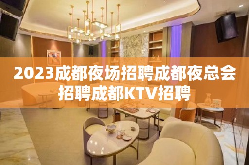 2023成都夜场招聘成都夜总会招聘成都KTV招聘