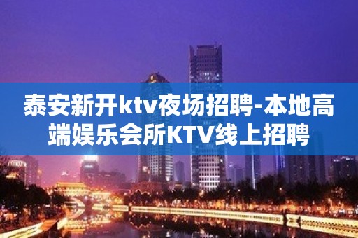 泰安新开ktv夜场招聘-本地高端娱乐会所KTV线上招聘