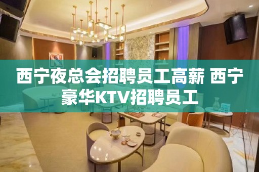 西宁夜总会招聘员工高薪 西宁豪华KTV招聘员工