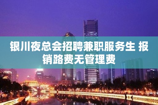 银川夜总会招聘兼职服务生 报销路费无管理费