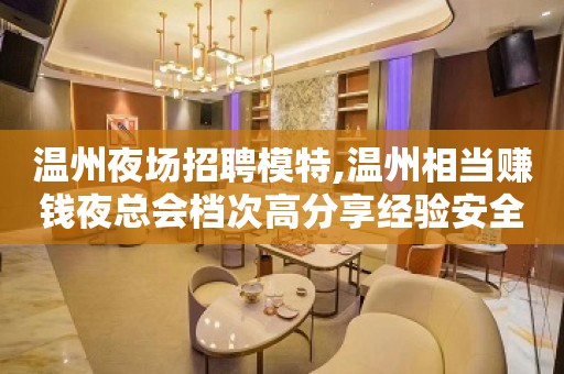 温州夜场招聘模特,温州相当赚钱夜总会档次高分享经验安全感即财富