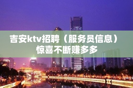 吉安ktv招聘（服务员信息） 惊喜不断赚多多