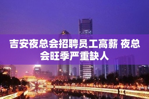 吉安夜总会招聘员工高薪 夜总会旺季严重缺人
