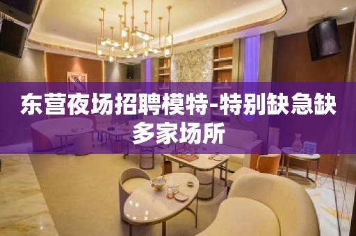 东营夜场招聘模特-特别缺急缺多家场所