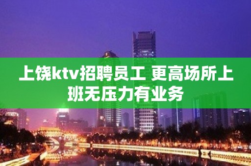 上饶ktv招聘员工 更高场所上班无压力有业务