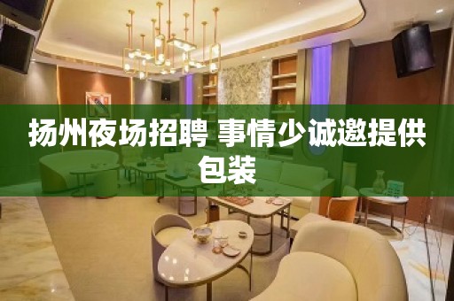 扬州夜场招聘 事情少诚邀提供包装