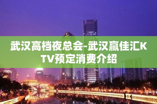 武汉高档夜总会-武汉赢佳汇KTV预定消费介绍