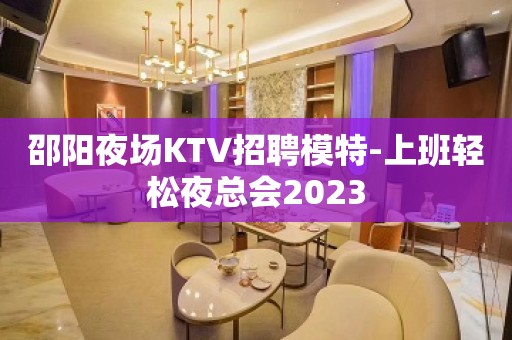邵阳夜场KTV招聘模特-上班轻松夜总会2023