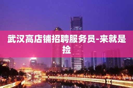 武汉高店铺招聘服务员-来就是捡