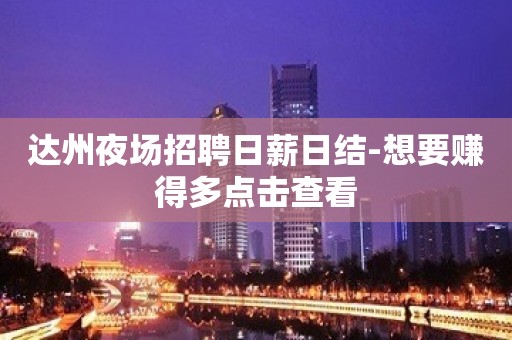 达州夜场招聘日薪日结-想要赚得多点击查看