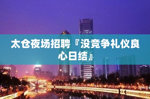 太仓夜场招聘『没竞争礼仪良心日结』