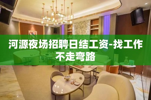 河源夜场招聘日结工资-找工作不走弯路