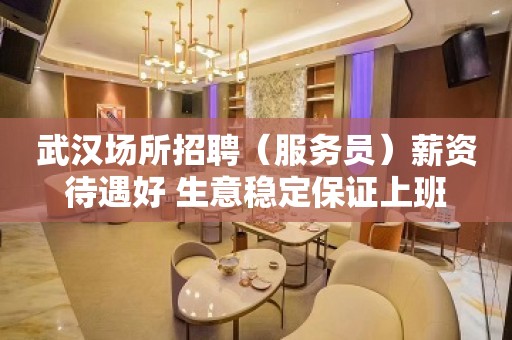 武汉场所招聘（服务员）薪资待遇好 生意稳定保证上班