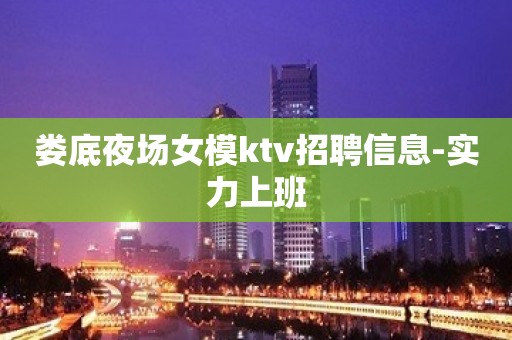 娄底夜场女模ktv招聘信息-实力上班