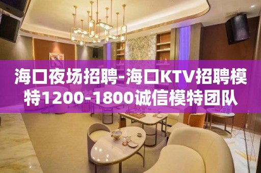 海口夜场招聘-海口KTV招聘模特1200-1800诚信模特团队