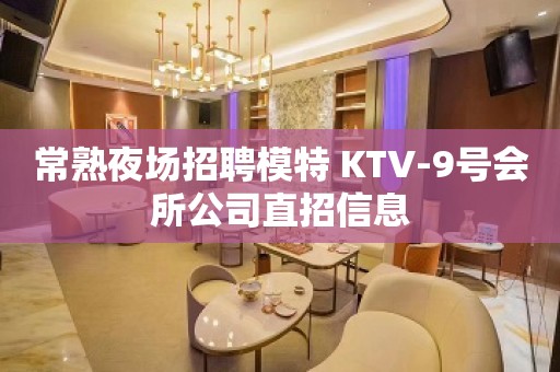 常熟夜场招聘模特 KTV-9号会所公司直招信息