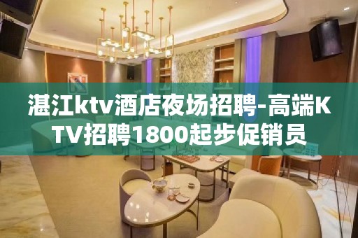 湛江ktv酒店夜场招聘-高端KTV招聘1800起步促销员