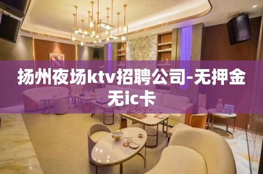 扬州夜场ktv招聘公司-无押金无ic卡
