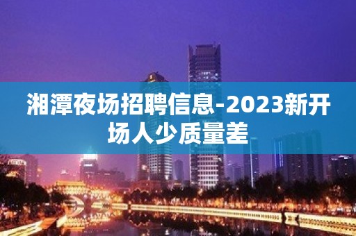 湘潭夜场招聘信息-2023新开场人少质量差