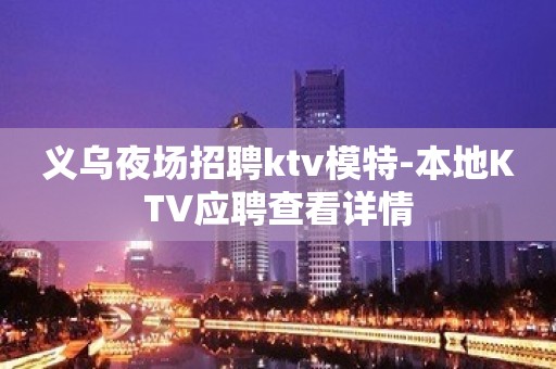 义乌夜场招聘ktv模特-本地KTV应聘查看详情