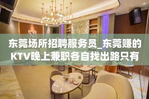 东莞场所招聘服务员_东莞赚的KTV晚上兼职各自找出路只有旺季
