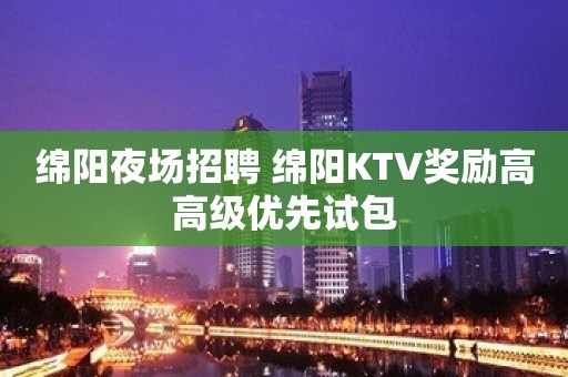 绵阳夜场招聘 绵阳KTV奖励高高级优先试包