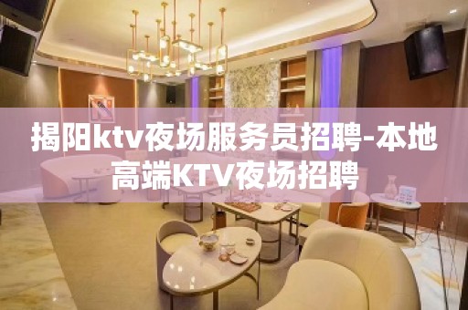 揭阳ktv夜场服务员招聘-本地高端KTV夜场招聘