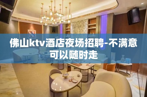 佛山ktv酒店夜场招聘-不满意可以随时走
