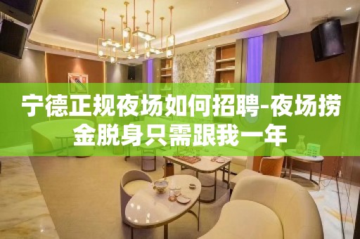 宁德正规夜场如何招聘-夜场捞金脱身只需跟我一年